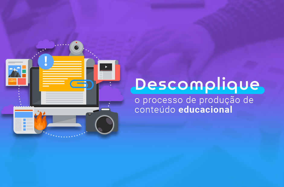 Descomplique o processo de produção de conteúdo educacional